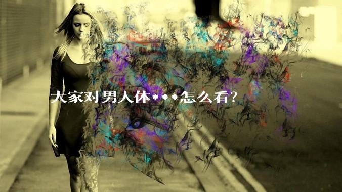大家对男人体***怎么看？