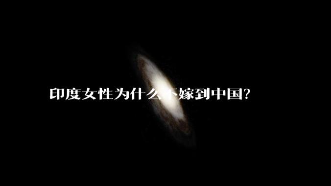 印度女性为什么不嫁到中国？